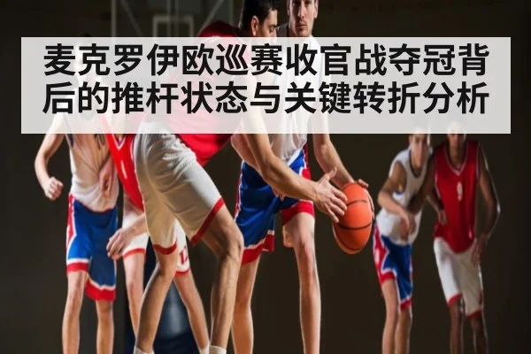 麦克罗伊欧巡赛收官战夺冠背后的推杆状态与关键转折分析
